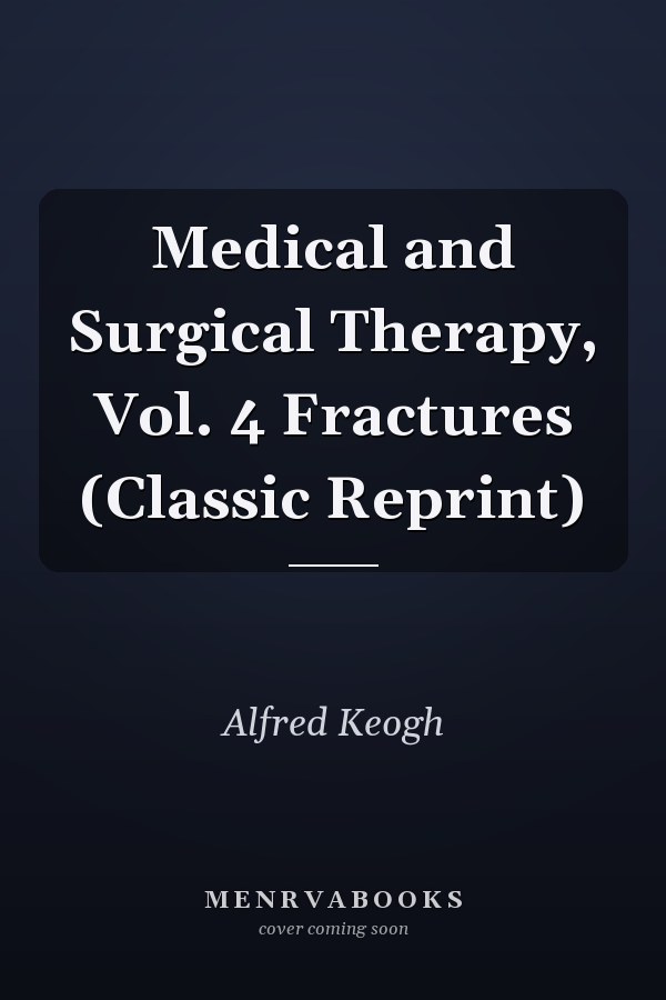 Medical and Surgical Therapy, Vol. 4 Fractures (Classic Reprint)