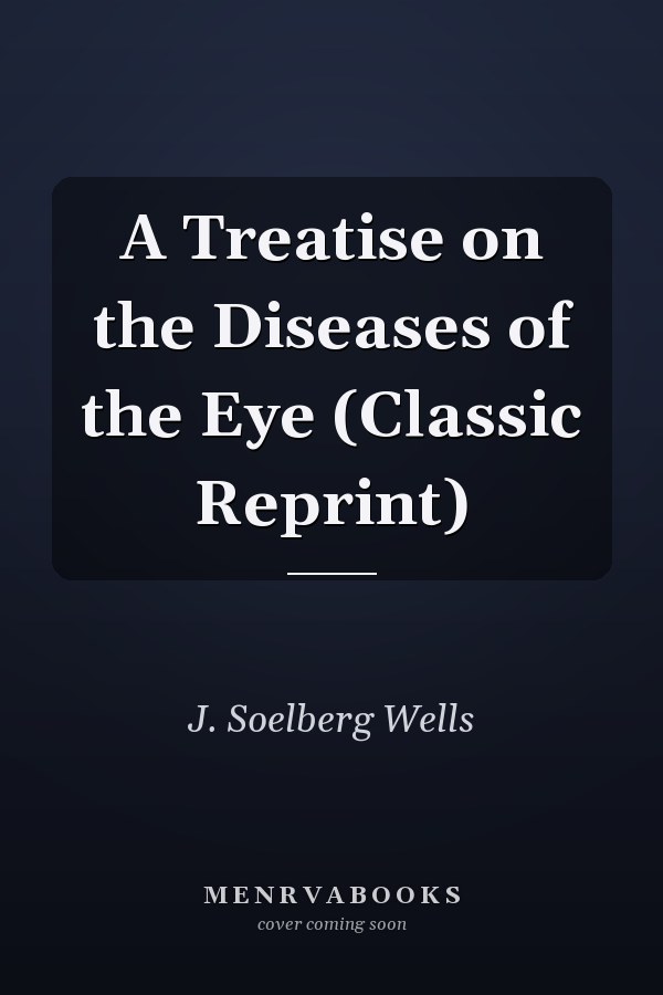 A Treatise on the Diseases of the Eye (Classic Reprint)