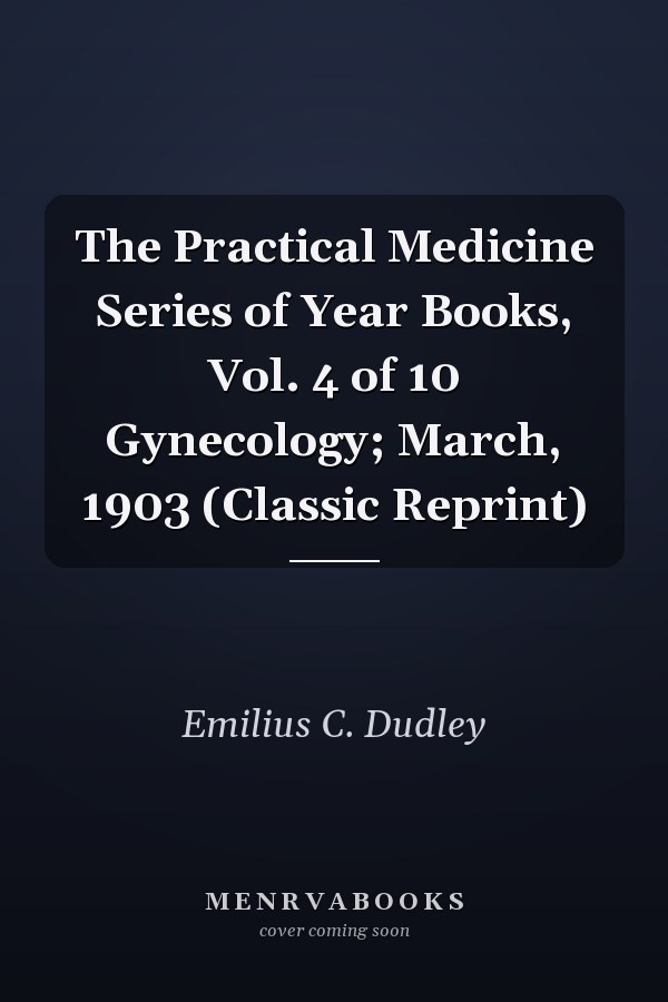 The Practical Medicine Series of Year Books, Vol. 4 of 10 Gynecology; March, 1903 (Classic Reprint)