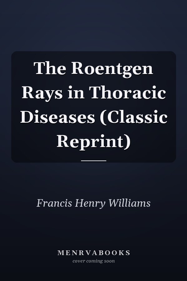 The Roentgen Rays in Thoracic Diseases (Classic Reprint)