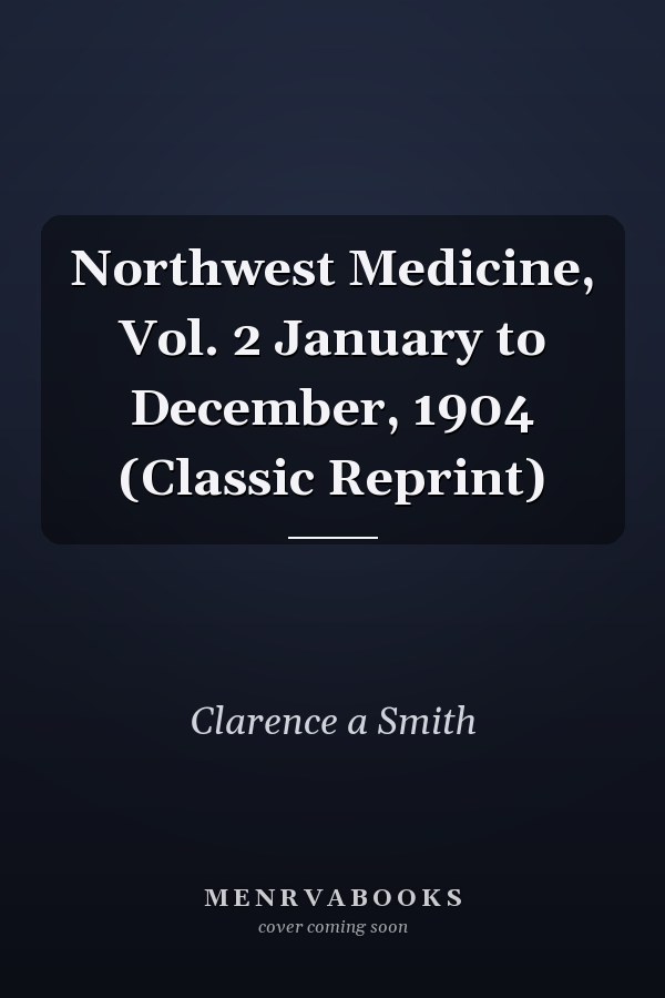 Northwest Medicine, Vol. 2 January to December, 1904 (Classic Reprint)