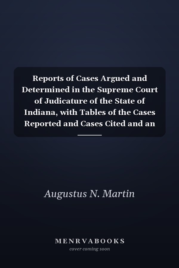 Reports of Cases Argued and Determined in the Supreme Court of Judicature of the State of Indiana, with Tables of the Cases Reported and Cases Cited and an Index, Vol. 70 Containing Cases Decided at the May Term, 1880, Not Reported in Vol. LXIX, and Case