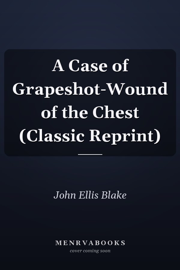 A Case of Grapeshot-Wound of the Chest (Classic Reprint)