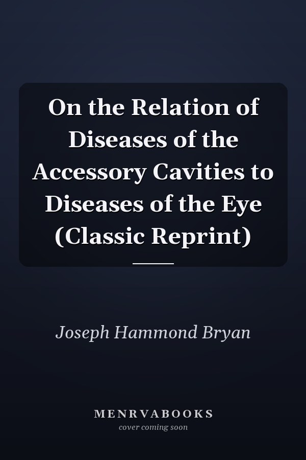 On the Relation of Diseases of the Accessory Cavities to Diseases of the Eye (Classic Reprint)