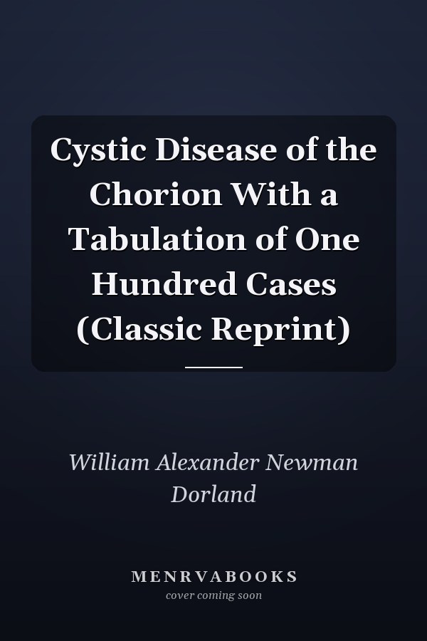Cystic Disease of the Chorion With a Tabulation of One Hundred Cases (Classic Reprint)