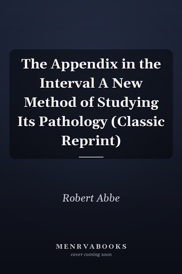 The Appendix in the Interval A New Method of Studying Its Pathology (Classic Reprint)