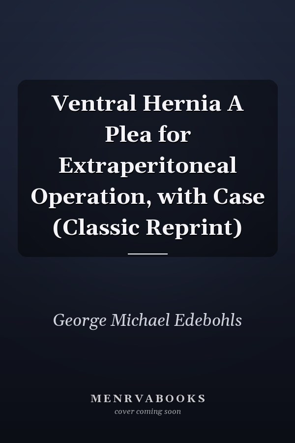 Ventral Hernia A Plea for Extraperitoneal Operation, with Case (Classic Reprint)