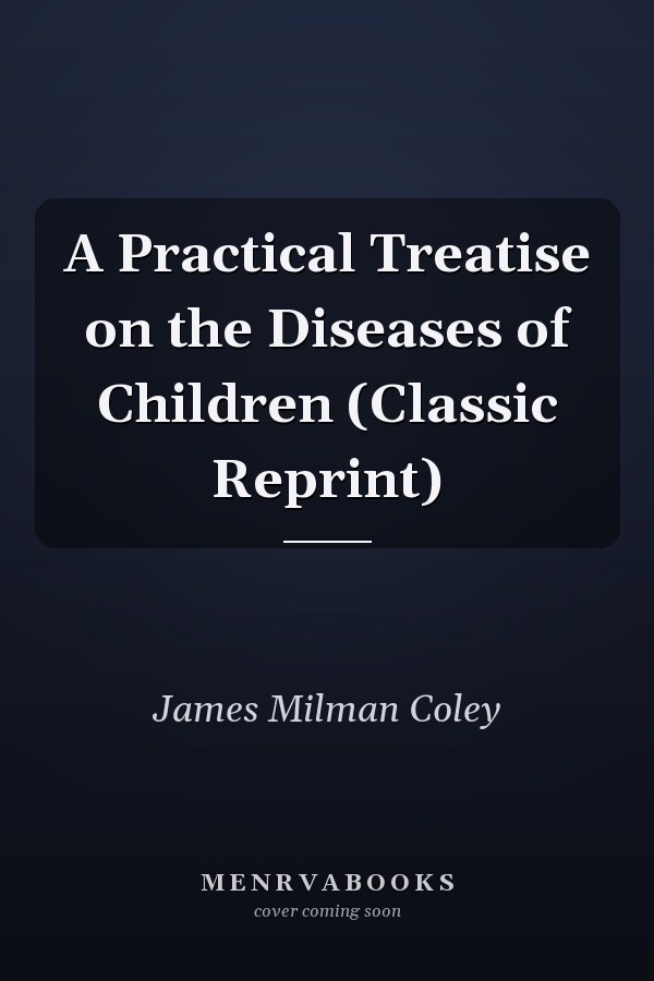 A Practical Treatise on the Diseases of Children (Classic Reprint)