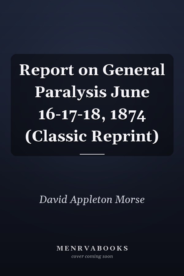 Report on General Paralysis June 16-17-18, 1874 (Classic Reprint)