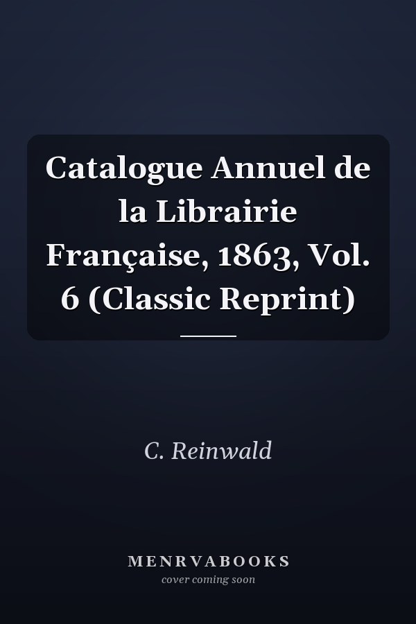 Catalogue Annuel de la Librairie Française, 1863, Vol. 6 (Classic Reprint)