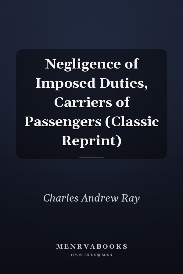 Negligence of Imposed Duties, Carriers of Passengers (Classic Reprint)