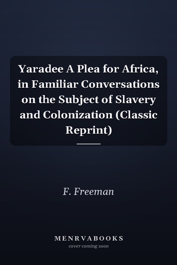 Yaradee A Plea for Africa, in Familiar Conversations on the Subject of Slavery and Colonization (Classic Reprint)