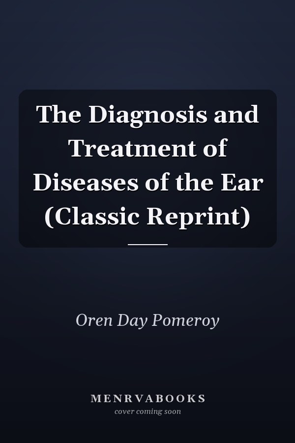 The Diagnosis and Treatment of Diseases of the Ear (Classic Reprint)