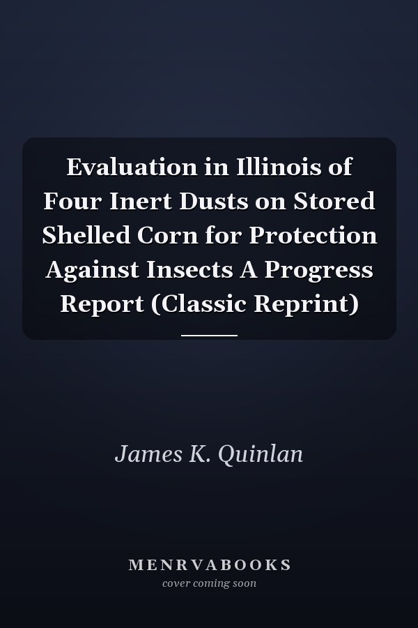 Evaluation in Illinois of Four Inert Dusts on Stored Shelled Corn for Protection Against Insects A Progress Report (Classic Reprint)
