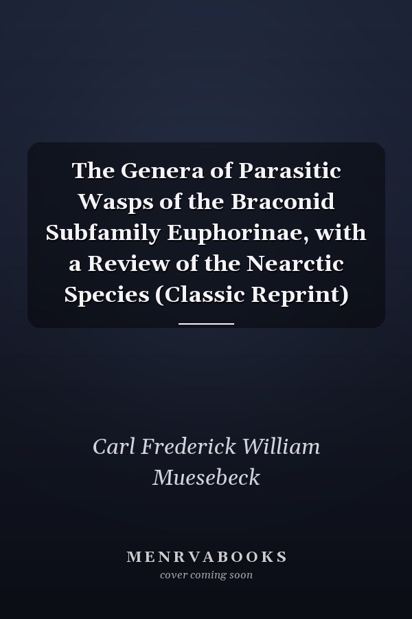 The Genera of Parasitic Wasps of the Braconid Subfamily Euphorinae, with a Review of the Nearctic Species (Classic Reprint)
