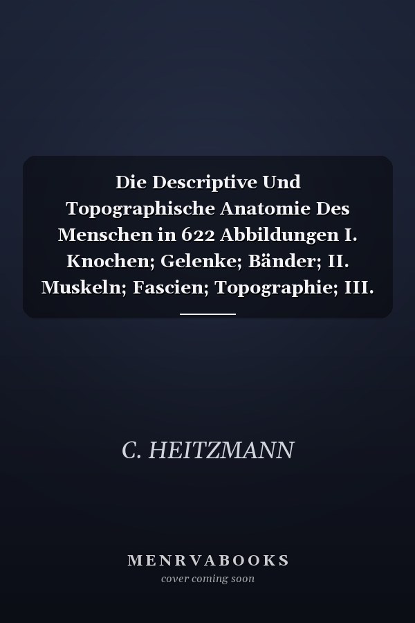 Die Descriptive Und Topographische Anatomie Des Menschen in 622 Abbildungen I. Knochen; Gelenke; Bänder; II. Muskeln; Fascien; Topographie; III. Sinneswerkzeuge (Classic Reprint)