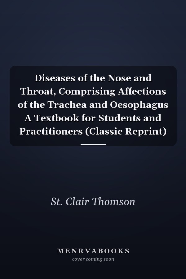 Diseases of the Nose and Throat, Comprising Affections of the Trachea and Oesophagus A Textbook for Students and Practitioners (Classic Reprint)