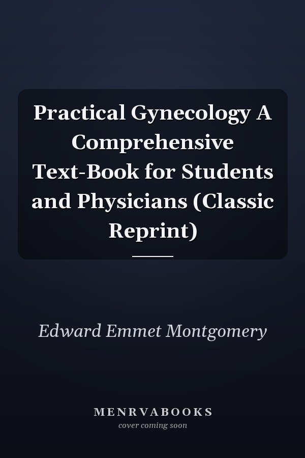 Practical Gynecology A Comprehensive Text-Book for Students and Physicians (Classic Reprint)