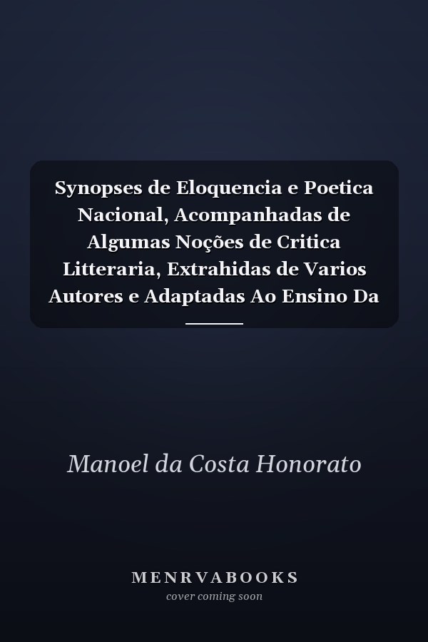 Synopses de Eloquencia e Poetica Nacional, Acompanhadas de Algumas Noções de Critica Litteraria, Extrahidas de Varios Autores e Adaptadas Ao Ensino Da Mocidade Brasileira (Classic Reprint)