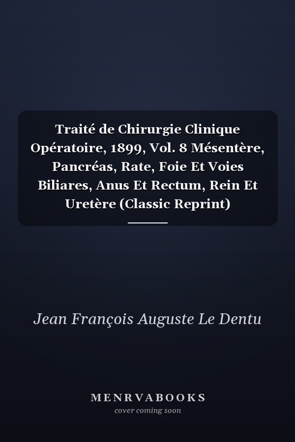 Traité de Chirurgie Clinique Opératoire, 1899, Vol. 8 Mésentère, Pancréas, Rate, Foie Et Voies Biliares, Anus Et Rectum, Rein Et Uretère (Classic Reprint)