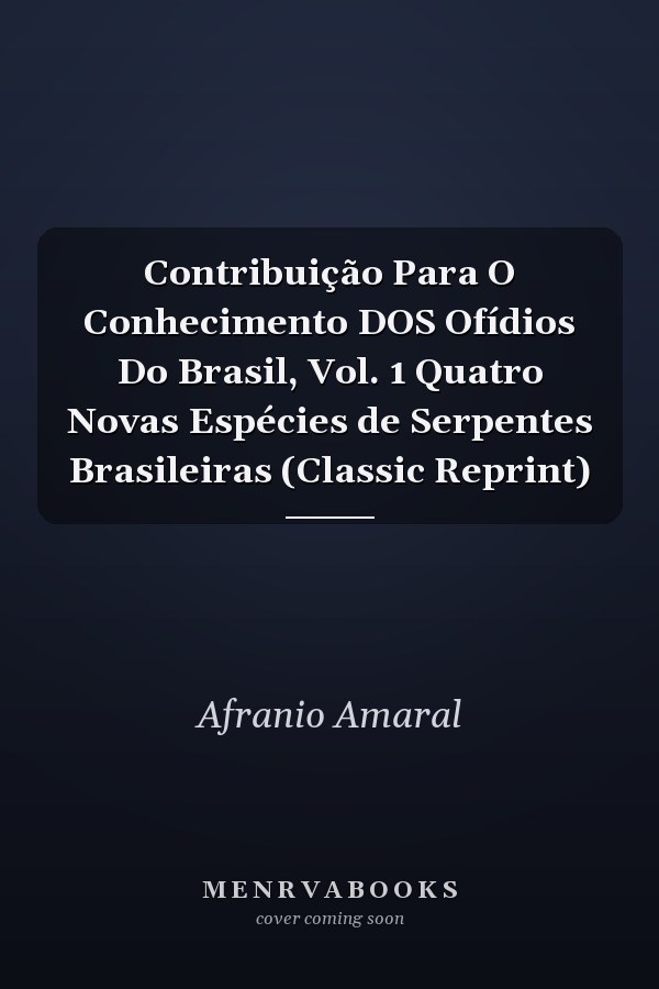 Contribuição Para O Conhecimento DOS Ofídios Do Brasil, Vol. 1 Quatro Novas Espécies de Serpentes Brasileiras (Classic Reprint)