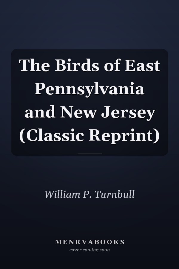 The Birds of East Pennsylvania and New Jersey (Classic Reprint)