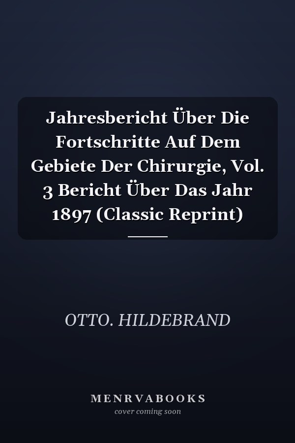 Jahresbericht Über Die Fortschritte Auf Dem Gebiete Der Chirurgie, Vol. 3 Bericht Über Das Jahr 1897 (Classic Reprint)