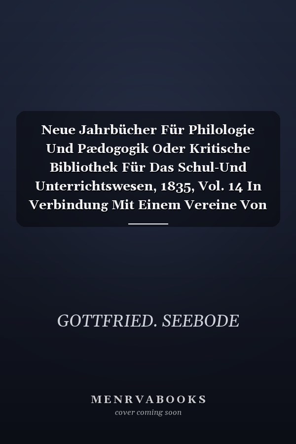 Neue Jahrbücher Für Philologie Und Pædogogik Oder Kritische Bibliothek Für Das Schul-Und Unterrichtswesen, 1835, Vol. 14 In Verbindung Mit Einem Vereine Von Gelehrten (Classic Reprint)