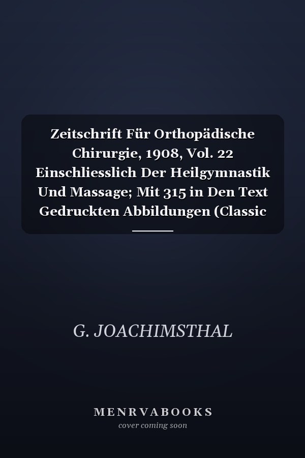 Zeitschrift Für Orthopädische Chirurgie, 1908, Vol. 22 Einschliesslich Der Heilgymnastik Und Massage; Mit 315 in Den Text Gedruckten Abbildungen (Classic Reprint)