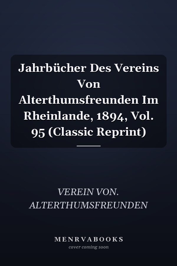 Jahrbücher Des Vereins Von Alterthumsfreunden Im Rheinlande, 1894, Vol. 95 (Classic Reprint)