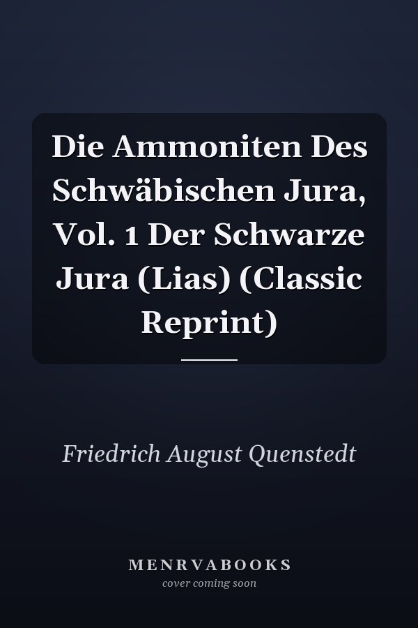 Die Ammoniten Des Schwäbischen Jura, Vol. 1 Der Schwarze Jura (Lias) (Classic Reprint)