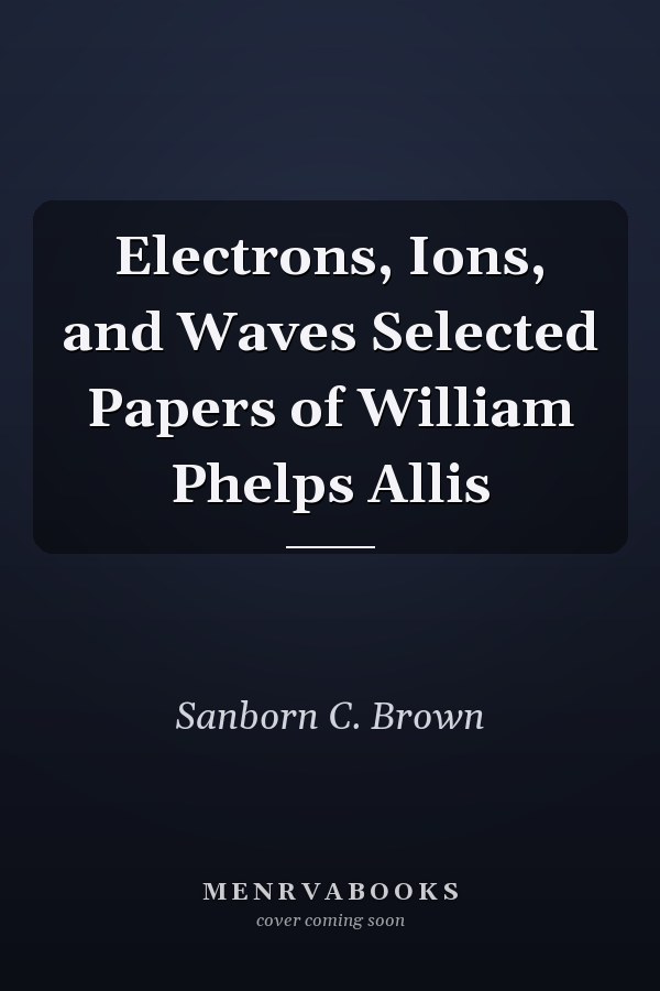 Electrons, Ions, and Waves Selected Papers of William Phelps Allis
