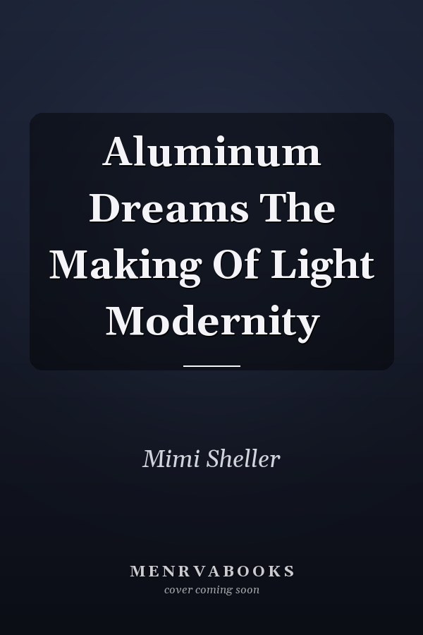Aluminum Dreams The Making Of Light Modernity