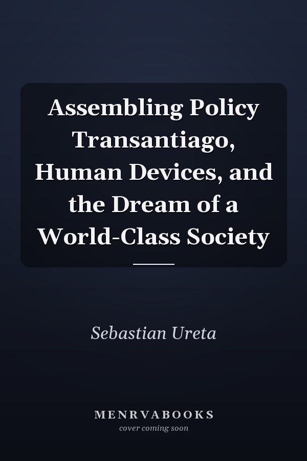 Assembling Policy Transantiago, Human Devices, and the Dream of a World-Class Society
