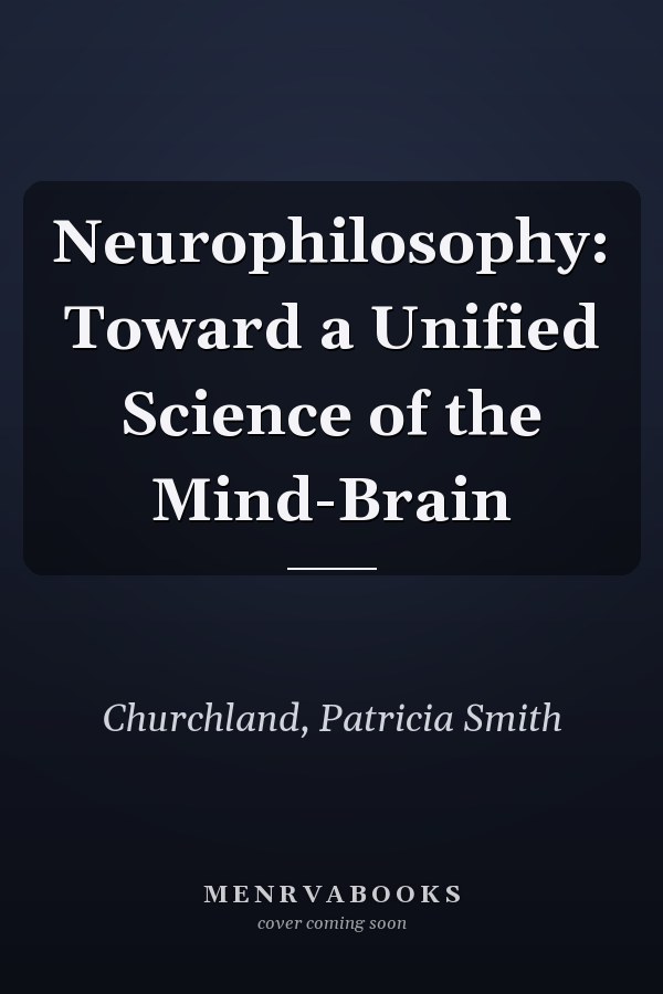 Neurophilosophy: Toward a Unified Science of the Mind-Brain