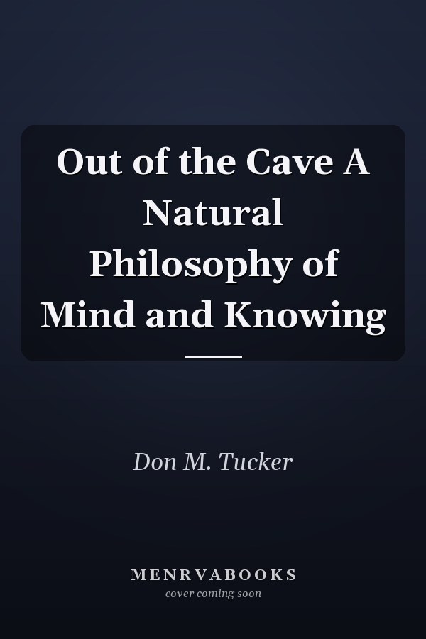 Out of the Cave A Natural Philosophy of Mind and Knowing