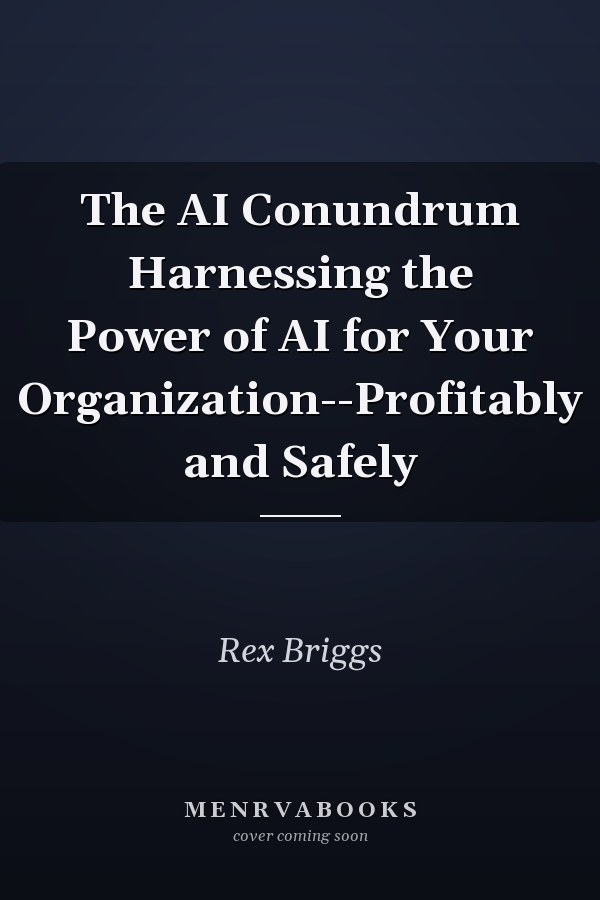 The AI Conundrum Harnessing the Power of AI for Your Organization--Profitably and Safely