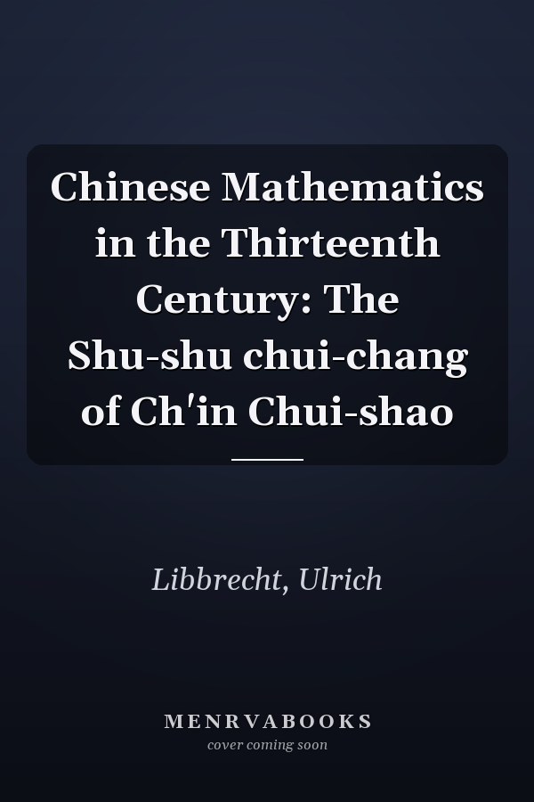Chinese Mathematics in the Thirteenth Century: The Shu-shu chui-chang of Ch'in Chui-shao