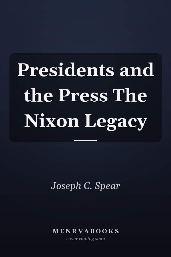 Presidents and the Press The Nixon Legacy