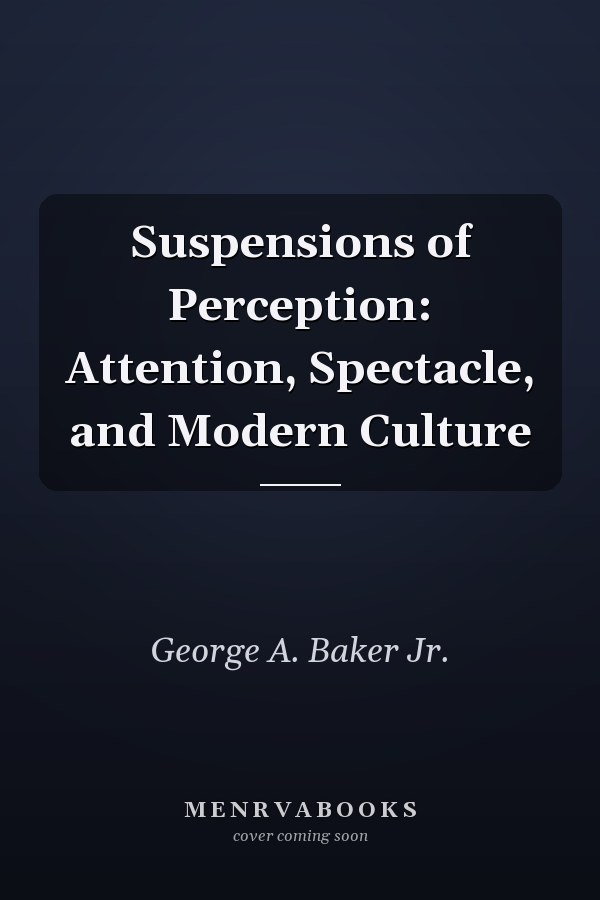Suspensions of Perception: Attention, Spectacle, and Modern Culture