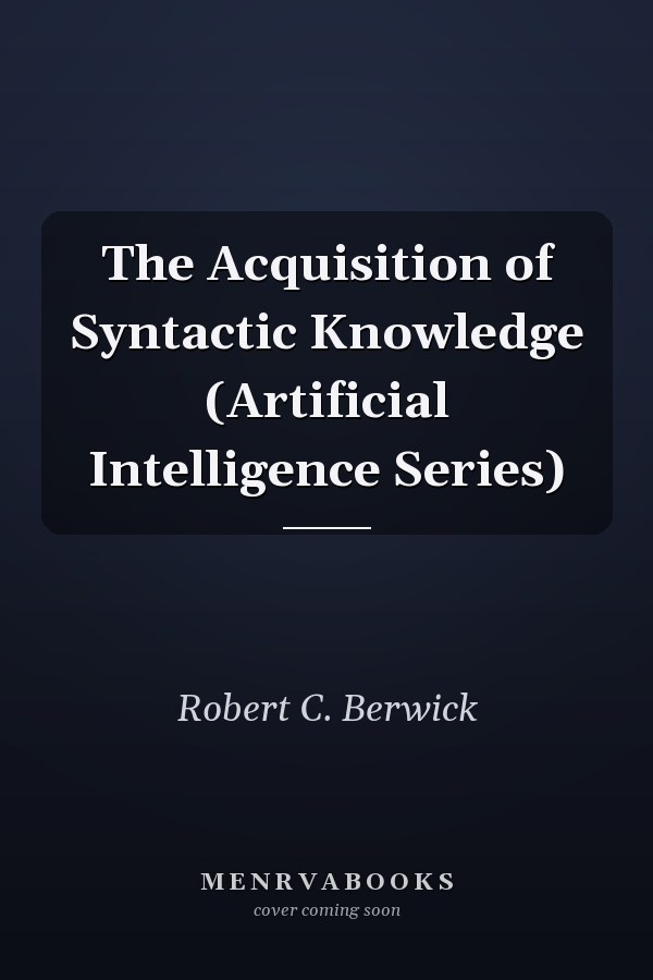 The Acquisition of Syntactic Knowledge (Artificial Intelligence Series)