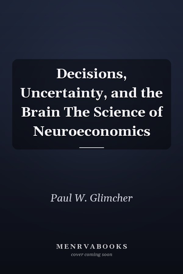 Decisions, Uncertainty, and the Brain The Science of Neuroeconomics