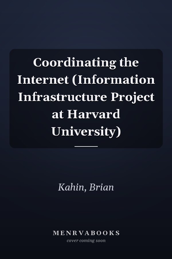 Coordinating the Internet (Information Infrastructure Project at Harvard University)