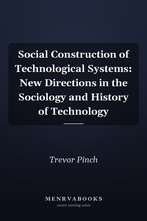 Social Construction of Technological Systems: New Directions in the Sociology and History of Technology