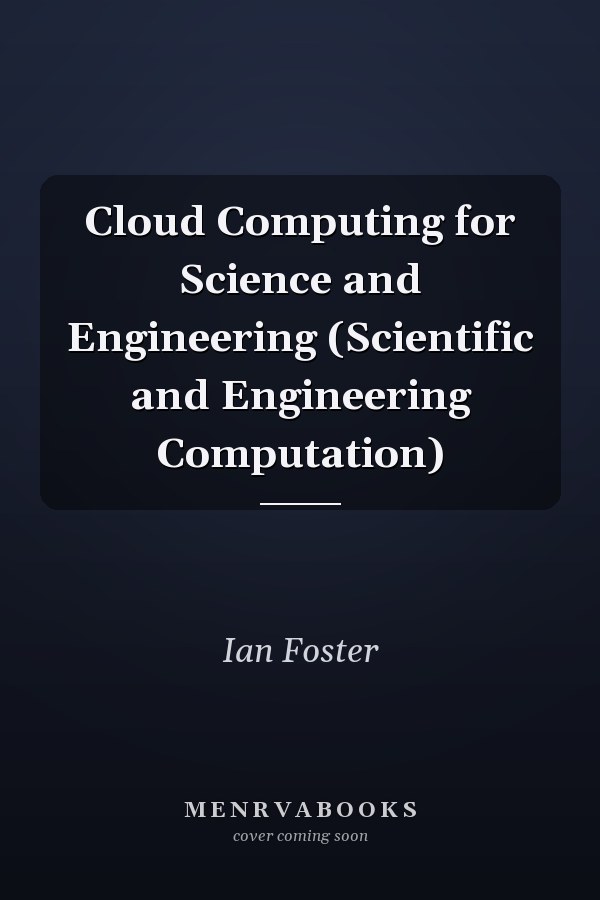 Cloud Computing for Science and Engineering (Scientific and Engineering Computation)