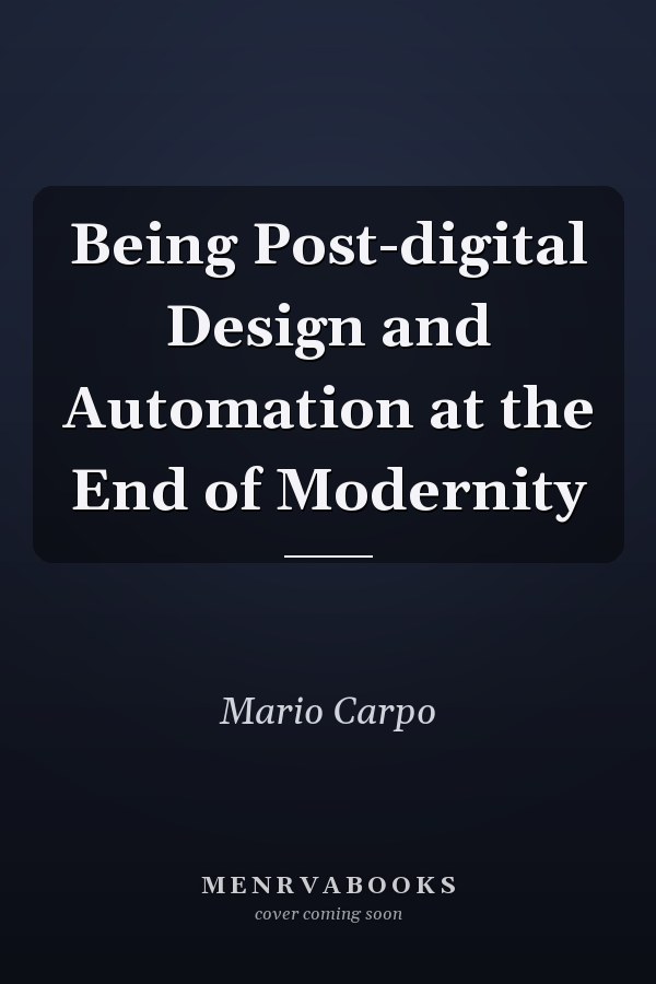 Being Post-digital Design and Automation at the End of Modernity