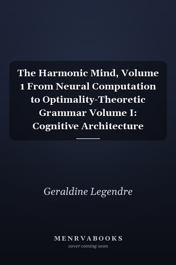 The Harmonic Mind, Volume 1 From Neural Computation to Optimality-Theoretic Grammar Volume I: Cognitive Architecture