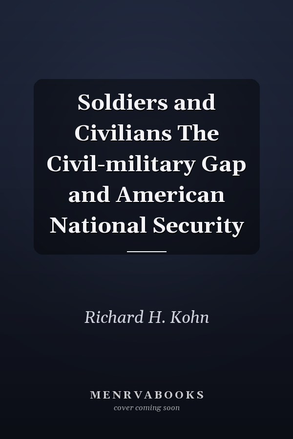Soldiers and Civilians The Civil-military Gap and American National Security