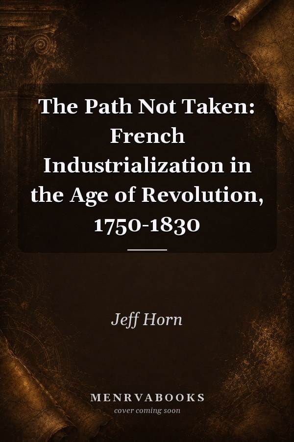 The Path Not Taken: French Industrialization in the Age of Revolution, 1750-1830