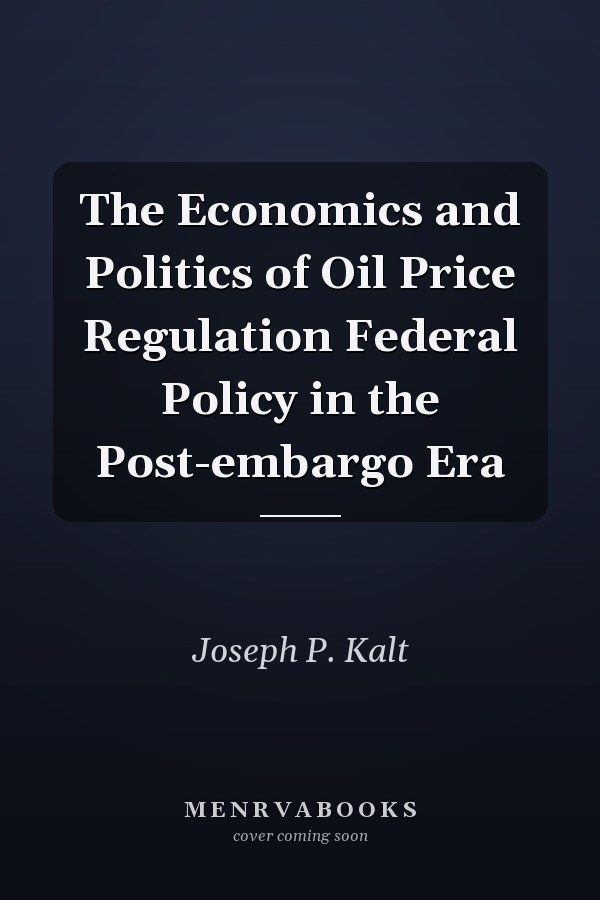 The Economics and Politics of Oil Price Regulation Federal Policy in the Post-embargo Era